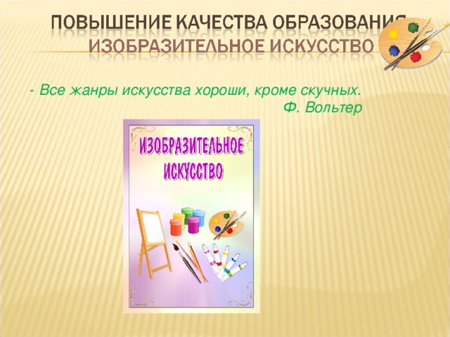 -   Все жанры искусства хороши, кроме скучных.  Ф. Вольтер 