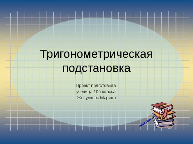 Тригонометрическая подстановка Проект подготовила ученица 10б класса Желудкова Марина 