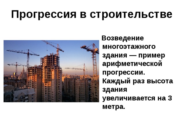 Прогрессия в строительстве   Возведение многоэтажного здания — пример арифметической прогрессии. Каждый раз высота здания увеличивается на 3 метра. 