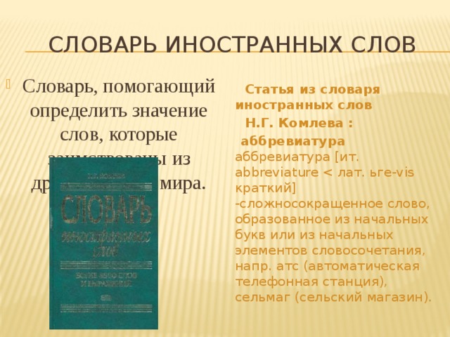  Словарь иностранных слов Словарь, помогающий определить значение слов, которые заимствованы из других языков мира.  Статья из словаря иностранных слов  Н.Г. Комлева :  аббревиатура  аббревиатура [ит. abbreviature 