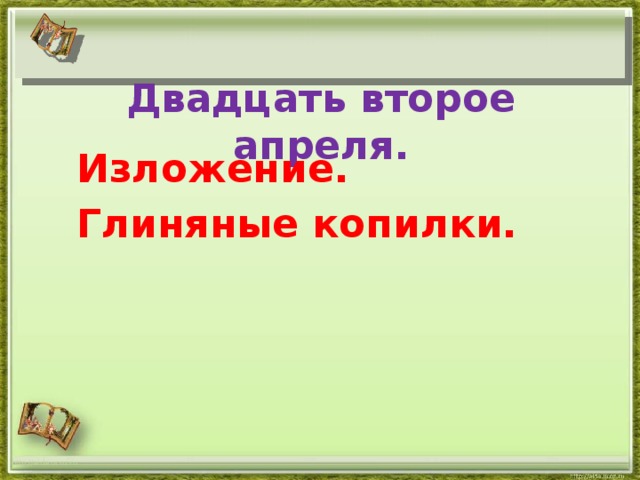 Двадцать второе апреля. Изложение. Глиняные копилки. http://aida.ucoz.ru 