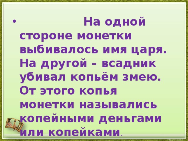  На одной стороне монетки выбивалось имя царя. На другой – всадник убивал копьём змею. От этого копья монетки назывались копейными деньгами или копейками . http://aida.ucoz.ru 