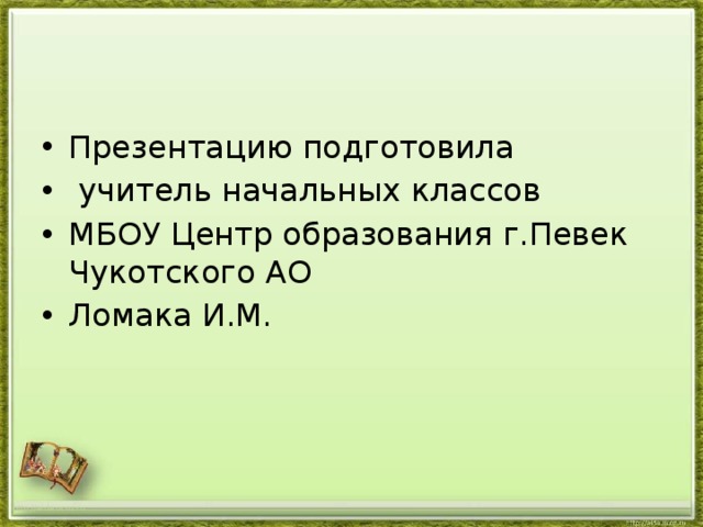 Презентацию подготовила  учитель начальных классов МБОУ Центр образования г.Певек Чукотского АО Ломака И.М. http://aida.ucoz.ru 
