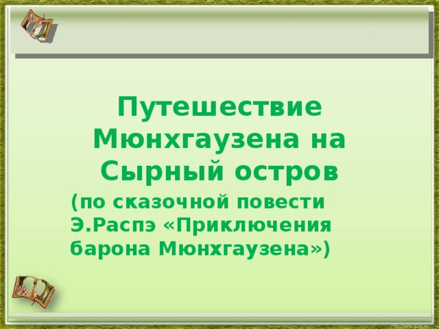 Путешествие Мюнхгаузена на Сырный остров (по сказочной повести Э.Распэ «Приключения барона Мюнхгаузена») http://aida.ucoz.ru 