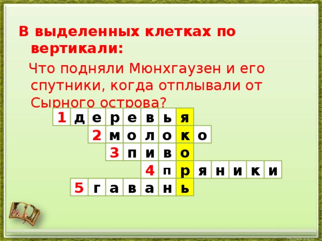 В выделенных клетках по вертикали:  Что подняли Мюнхгаузен и его спутники, когда отплывали от Сырного острова? я в ь е р е д 1 м о л о о к 2 3 в п о и и н к я р п 4 и ь а н а в г 5 http://aida.ucoz.ru 