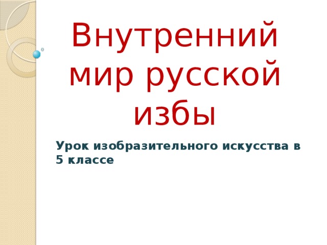  Внутренний мир русской избы Урок изобразительного искусства в 5 классе 