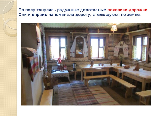 По полу тянулись радужные домотканые половики-дорожки . Они и впрямь напоминали дорогу, стелющуюся по земле.   