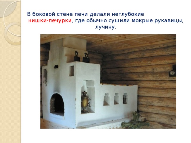 В боковой стене печи делали неглубокие нишки-печурки , где обычно сушили мокрые рукавицы, лучину. 