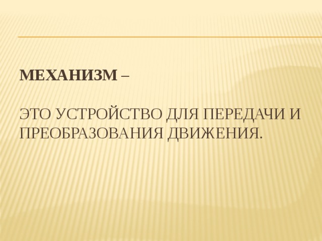 Механизм –   это устройство для передачи и преобразования движения. 