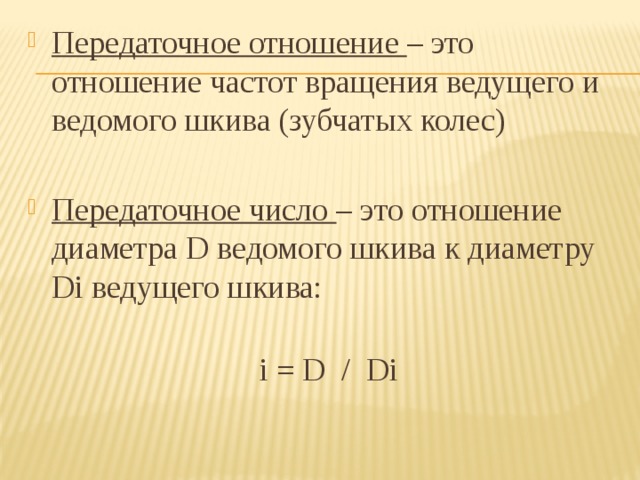 Передаточное отношение – это отношение частот вращения ведущего и ведомого шкива (зубчатых колес) Передаточное число – это отношение диаметра D ведомого шкива к диаметру Di ведущего шкива:   i = D / Di   