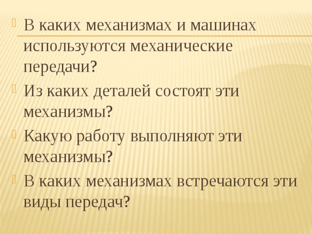 В каких механизмах и машинах используются механические передачи? Из каких деталей состоят эти механизмы? Какую работу выполняют эти механизмы? В каких механизмах встречаются эти виды передач? 