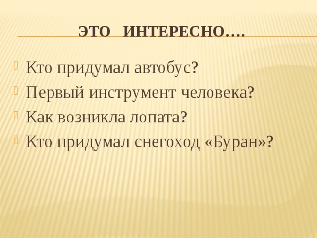 Это интересно…. Кто придумал автобус? Первый инструмент человека? Как возникла лопата? Кто придумал снегоход «Буран»? 