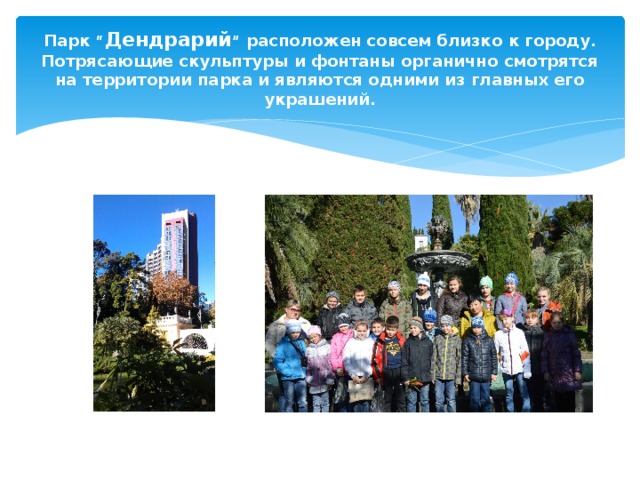 Парк “ Дендрарий ” расположен совсем близко к городу. Потрясающие скульптуры и фонтаны органично смотрятся на территории парка и являются одними из главных его украшений. 