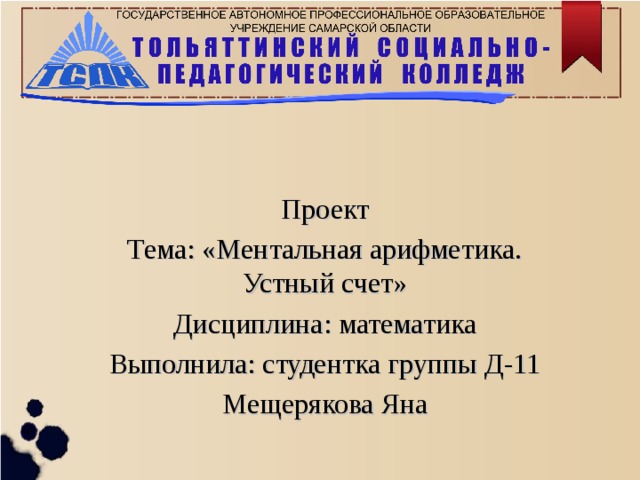 Проект Тема: «Ментальная арифметика. Устный счет» Дисциплина: математика Выполнила: студентка группы Д-11 Мещерякова Яна   