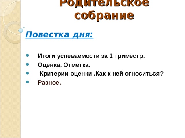 Родительское собрание   Повестка дня:  Итоги успеваемости за 1 триместр. Оценка. Отметка.  Критерии оценки .Как к ней относиться? Разное.  