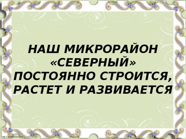 НАШ МИКРОРАЙОН «СЕВЕРНЫЙ» ПОСТОЯННО СТРОИТСЯ, РАСТЕТ И РАЗВИВАЕТСЯ 