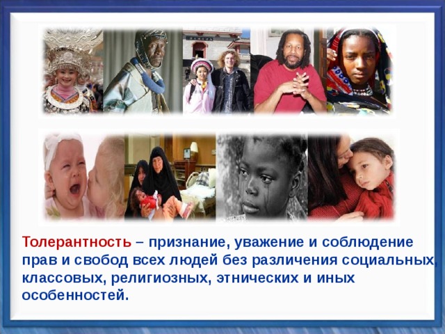 Толерантность – признание, уважение и соблюдение прав и свобод всех людей без различения социальных, классовых, религиозных, этнических и иных особенностей. 