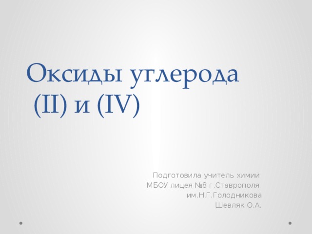 Оксиды углерода  (II) и (IV) Подготовила учитель химии МБОУ лицея №8 г.Ставрополя им.Н.Г.Голодникова Шевляк О.А. 