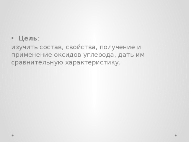 Цель : изучить состав, свойства, получение и применение оксидов углерода, дать им сравнительную характеристику. 