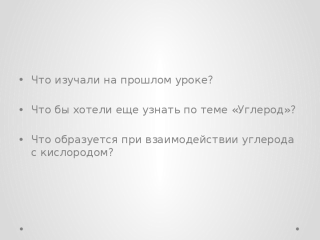 Что изучали на прошлом уроке? Что бы хотели еще узнать по теме «Углерод»? Что образуется при взаимодействии углерода с кислородом? 