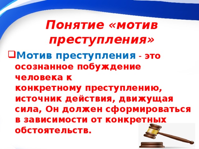 Понятие «мотив преступления» Мотив преступления   -  это осознанное побуждение человека к конкретному преступлению, источник действия, движущая сила, Он должен сформироваться в зависимости от конкретных обстоятельств. 