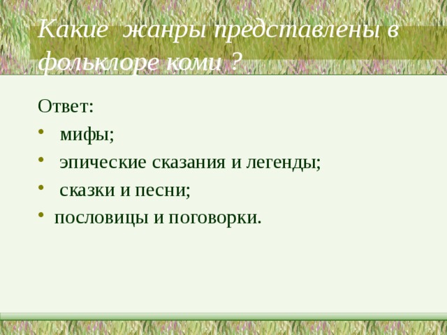   Какие жанры представлены в фольклоре коми ?    Ответ:  мифы;  эпические сказания и легенды;  сказки и песни; пословицы и поговорки. 