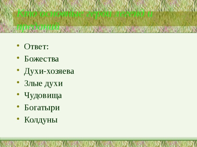 Кто основные герои легенд и преданий Ответ: Божества Духи-хозяева Злые духи Чудовища Богатыри Колдуны 