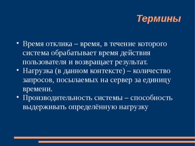 Термины Время отклика – время, в течение которого система обрабатывает  время действия пользователя и возвращает  результат. Нагрузка (в данном контексте) – количество запросов, посылаемых на сервер за единицу времени. Производительность системы – способность выдерживать определённую нагрузку 