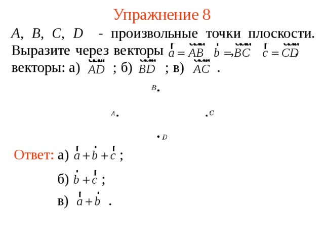 Упражнение 8 А , В , С , D - произвольные точки плоскости. Выразите через векторы    ,   ,   векторы: а)  ; б)  ; в)  . Ответ: а)  ; В режиме слайдов ответы появляются после кликанья мышкой б)  ; в)  . 12 