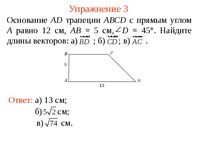 Упражнение 3 Основание AD трапеции АВС D с прямым углом А равно 12  см,  АВ = 5 см,  D = 45°. Найдите длины векторов: а)  ; б)  ; в)  . Ответ: а) 13 см; В режиме слайдов ответы появляются после кликанья мышкой б)    см; в)  см. 7 