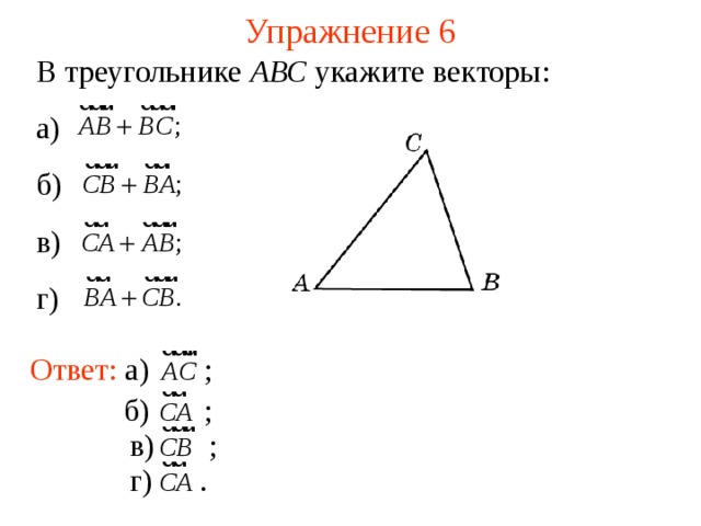 Упражнение 6 В треугольнике АВС укажите векторы: а) б) в) г) В режиме слайдов ответы появляются после кликанья мышкой Ответ: а)  ; б)  ; в)  ; г)  . 10 