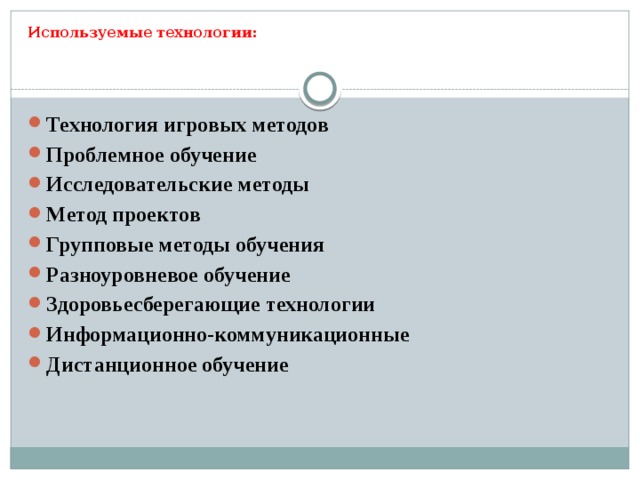 Используемые технологии: Технология игровых методов Проблемное обучение Исследовательские методы Метод проектов Групповые методы обучения Разноуровневое обучение Здоровьесберегающие технологии Информационно-коммуникационные Дистанционное обучение   