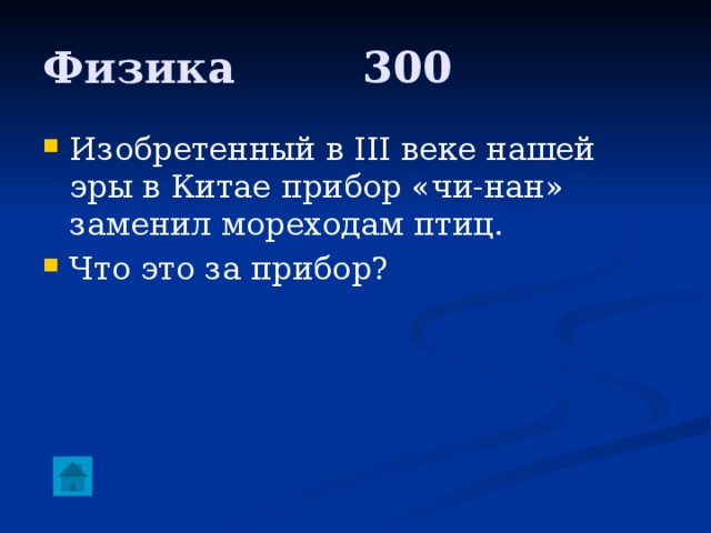 Физика     300 Изобретенный в III веке нашей эры в Китае прибор «чи-нан» заменил мореходам птиц. Что это за прибор? 