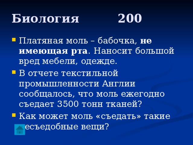 Биология     200 Платяная моль – бабочка, не имеющая рта . Наносит большой вред мебели, одежде. В отчете текстильной промышленности Англии сообщалось, что моль ежегодно съедает 3500 тонн тканей? Как может моль «съедать» такие несъедобные вещи? 