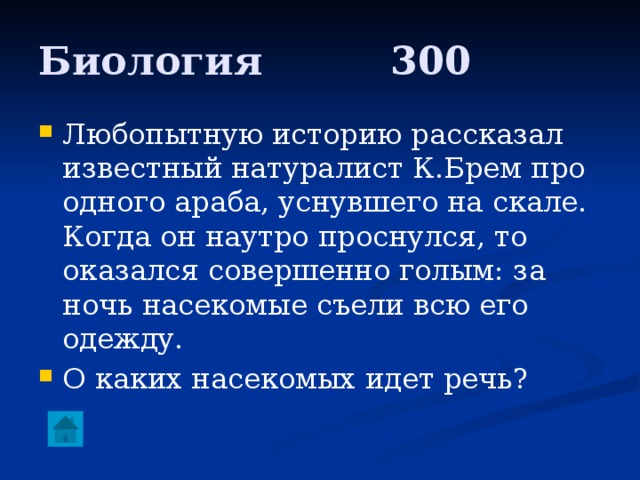 Биология     300 Любопытную историю рассказал известный натуралист К.Брем про одного араба, уснувшего на скале. Когда он наутро проснулся, то оказался совершенно голым: за ночь насекомые съели всю его одежду. О каких насекомых идет речь? 