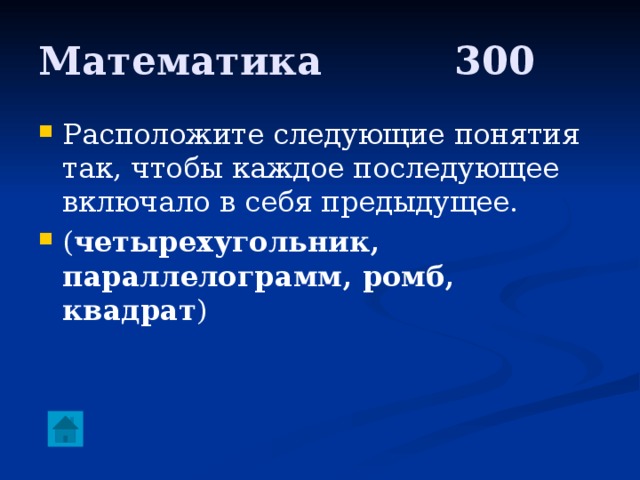 Математика     300 Расположите следующие понятия так, чтобы каждое последующее включало в себя предыдущее. ( четырехугольник, параллелограмм, ромб, квадрат ) 