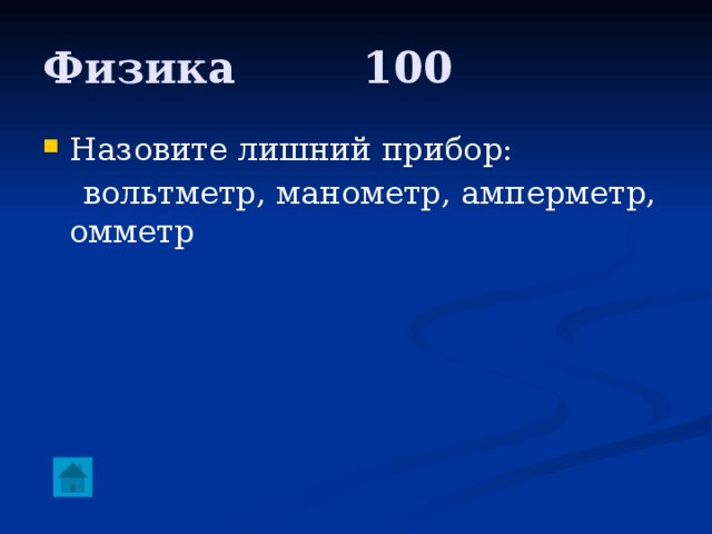 Физика     100 Назовите лишний прибор:  вольтметр, манометр, амперметр, омметр 
