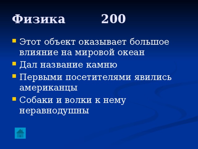 Физика     200 Этот объект оказывает большое влияние на мировой океан Дал название камню Первыми посетителями явились американцы Собаки и волки к нему неравнодушны 