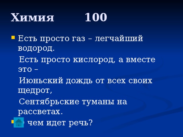 Химия     100 Есть просто газ – легчайший водород.  Есть просто кислород, а вместе это –  Июньский дождь от всех своих щедрот,  Сентябрьские туманы на рассветах. О чем идет речь? 