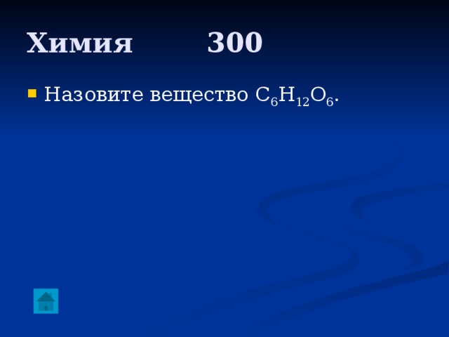Химия     300 Назовите вещество С 6 H 12 O 6 . 