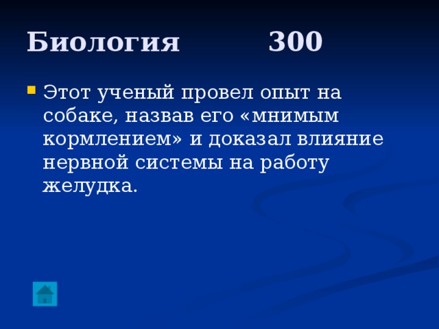Биология     300 Этот ученый провел опыт на собаке, назвав его «мнимым кормлением» и доказал влияние нервной системы на работу желудка. 