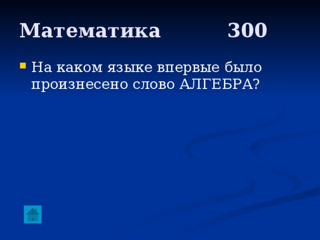 Математика     300 На каком языке впервые было произнесено слово АЛГЕБРА? 