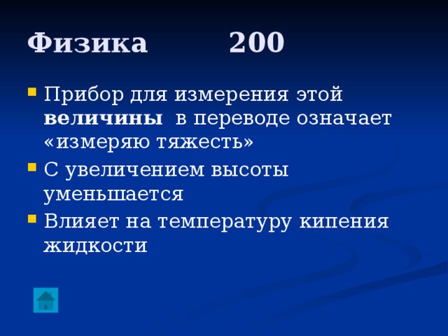 Физика     200 Прибор для измерения этой величины в переводе означает «измеряю тяжесть» С увеличением высоты уменьшается Влияет на температуру кипения жидкости 