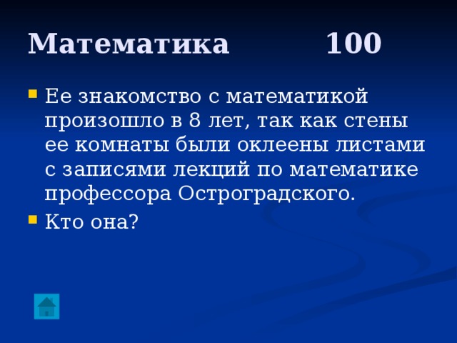 Математика     100 Ее знакомство с математикой произошло в 8 лет, так как стены ее комнаты были оклеены листами с записями лекций по математике профессора Остроградского. Кто она? 