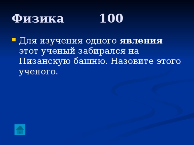 Физика     100 Для изучения одного явления этот ученый забирался на Пизанскую башню. Назовите этого ученого. 