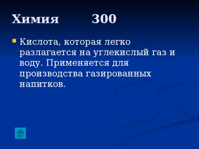 Химия     300 Кислота, которая легко разлагается на углекислый газ и воду. Применяется для производства газированных напитков. 