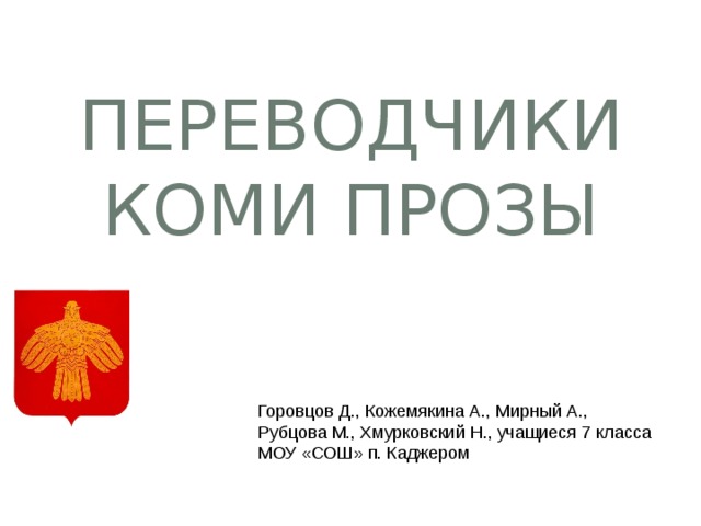 Переводчики коми прозы Горовцов Д., Кожемякина А., Мирный А., Рубцова М., Хмурковский Н., учащиеся 7 класса МОУ «СОШ» п. Каджером   