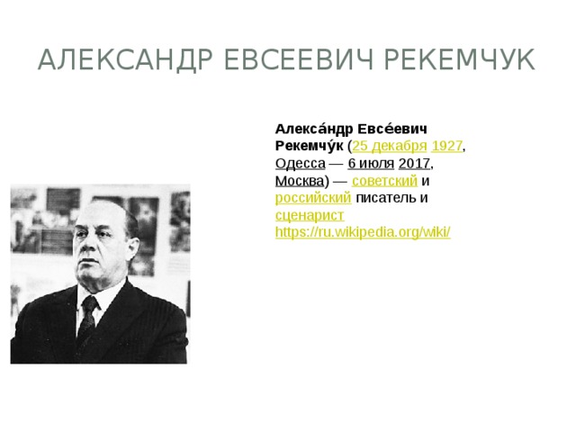 Александр Евсеевич Рекемчук Алекса́ндр Евсе́евич Рекемчу́к  ( 25 декабря   1927 ,  Одесса  —  6 июля   2017 ,  Москва ) —  советский  и  российский  писатель и  сценарист https://ru.wikipedia.org/wiki / 