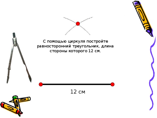 С помощью циркуля постройте равносторонний треугольник, длина стороны которого 12 см. 12 см 