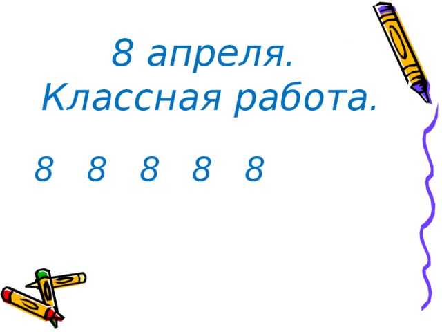  8 апреля. Классная работа. 8 8 8 8 8 